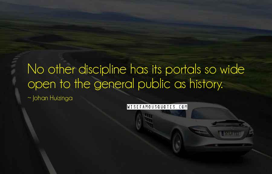 Johan Huizinga Quotes: No other discipline has its portals so wide open to the general public as history.