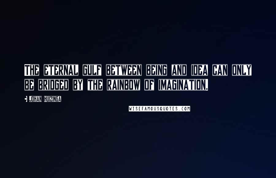 Johan Huizinga Quotes: The eternal gulf between being and idea can only be bridged by the rainbow of imagination.