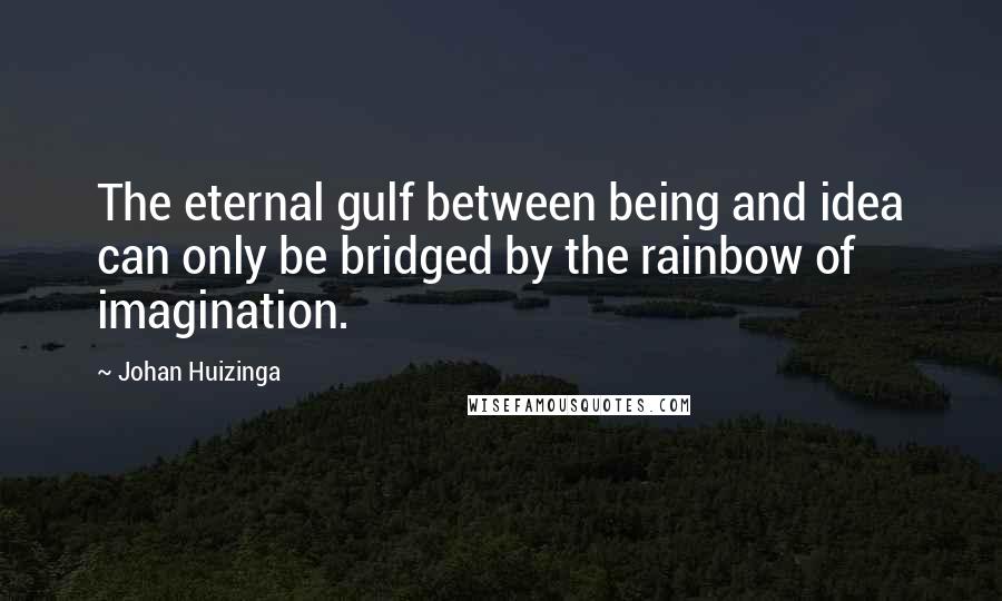 Johan Huizinga Quotes: The eternal gulf between being and idea can only be bridged by the rainbow of imagination.