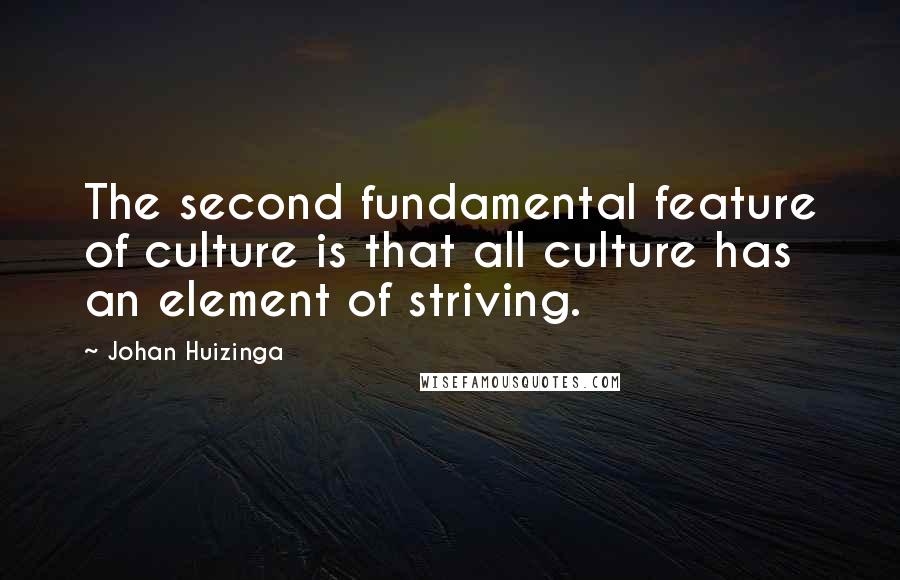 Johan Huizinga Quotes: The second fundamental feature of culture is that all culture has an element of striving.