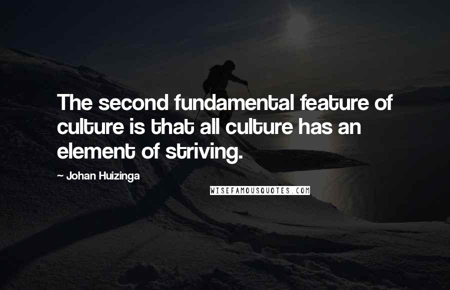 Johan Huizinga Quotes: The second fundamental feature of culture is that all culture has an element of striving.