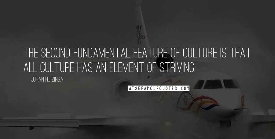 Johan Huizinga Quotes: The second fundamental feature of culture is that all culture has an element of striving.