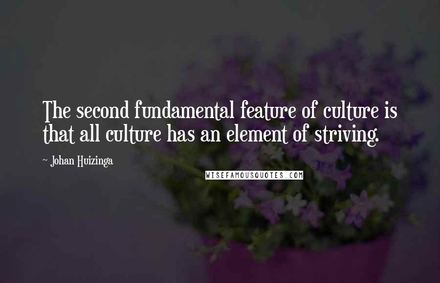 Johan Huizinga Quotes: The second fundamental feature of culture is that all culture has an element of striving.