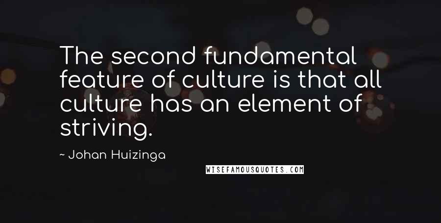 Johan Huizinga Quotes: The second fundamental feature of culture is that all culture has an element of striving.