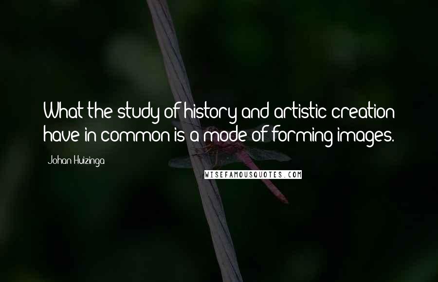 Johan Huizinga Quotes: What the study of history and artistic creation have in common is a mode of forming images.