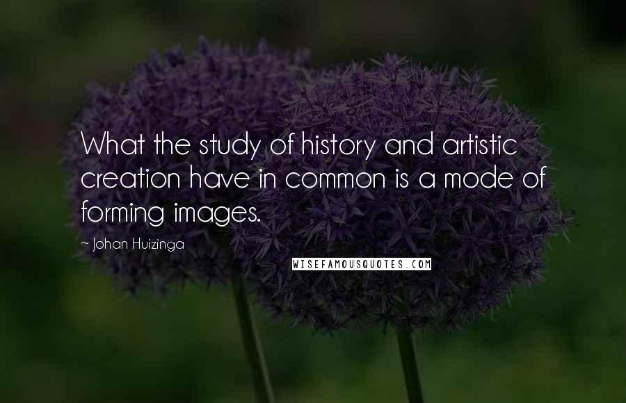 Johan Huizinga Quotes: What the study of history and artistic creation have in common is a mode of forming images.