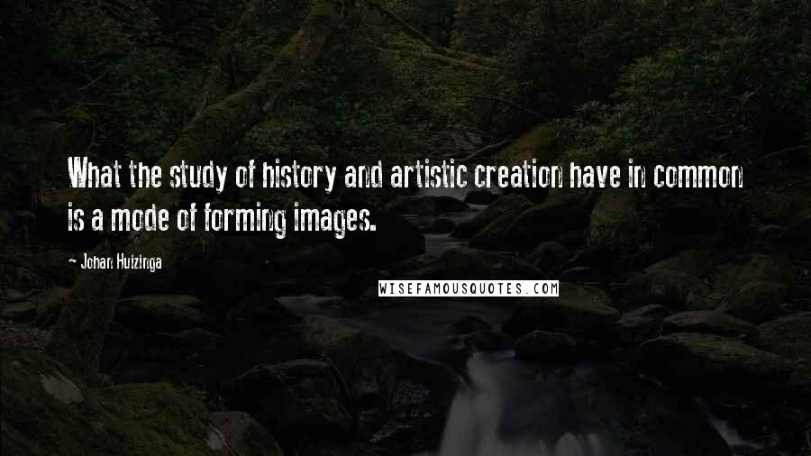 Johan Huizinga Quotes: What the study of history and artistic creation have in common is a mode of forming images.