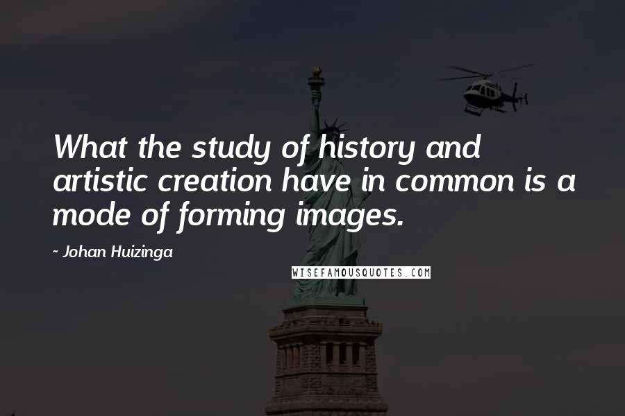 Johan Huizinga Quotes: What the study of history and artistic creation have in common is a mode of forming images.