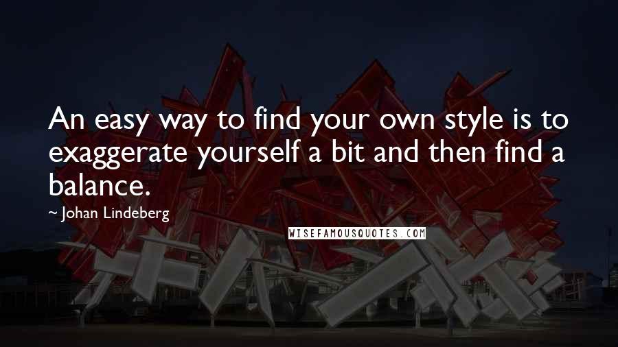 Johan Lindeberg Quotes: An easy way to find your own style is to exaggerate yourself a bit and then find a balance.