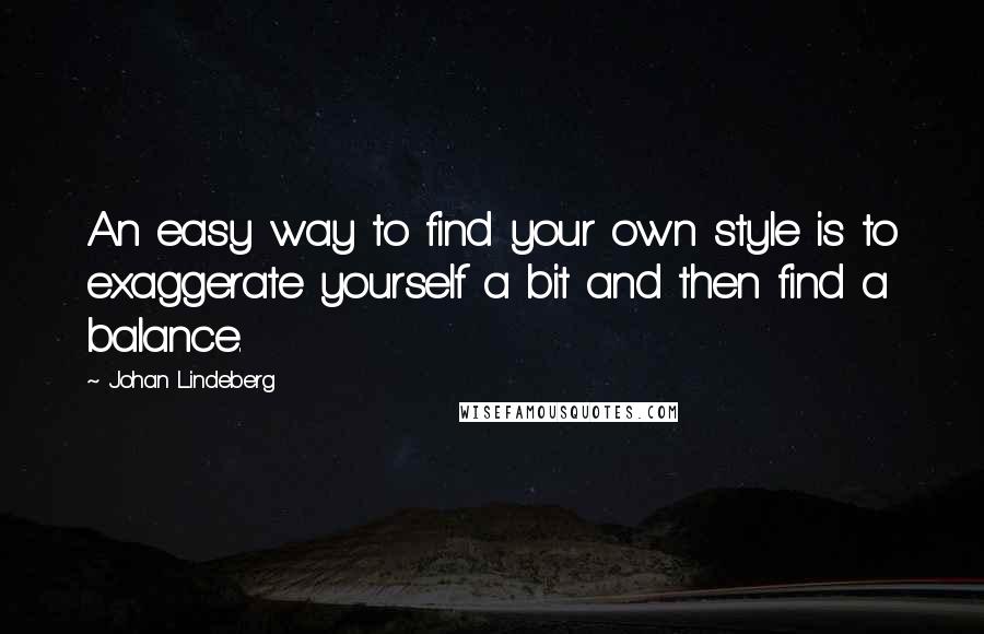 Johan Lindeberg Quotes: An easy way to find your own style is to exaggerate yourself a bit and then find a balance.