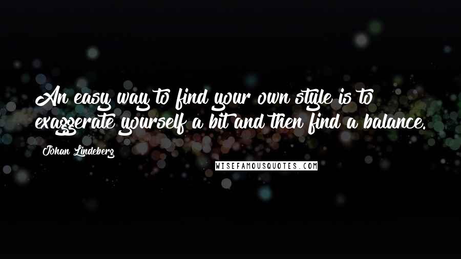 Johan Lindeberg Quotes: An easy way to find your own style is to exaggerate yourself a bit and then find a balance.