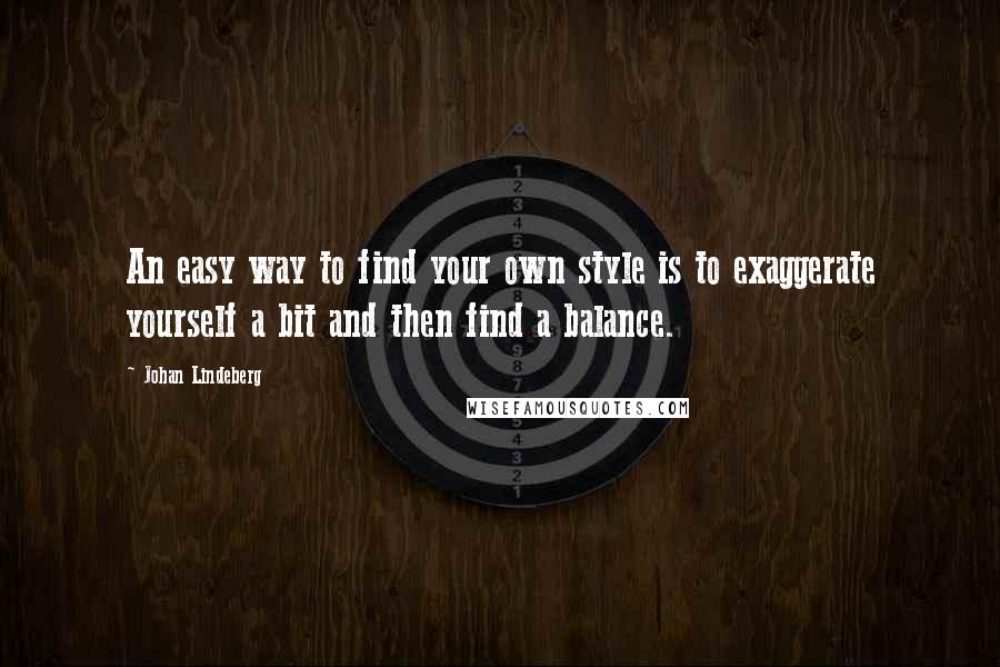 Johan Lindeberg Quotes: An easy way to find your own style is to exaggerate yourself a bit and then find a balance.