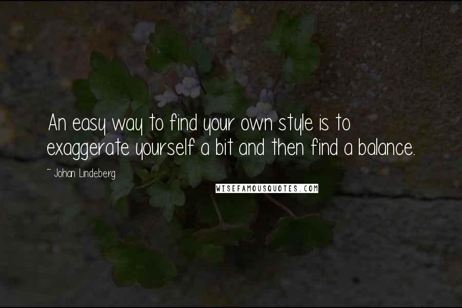 Johan Lindeberg Quotes: An easy way to find your own style is to exaggerate yourself a bit and then find a balance.