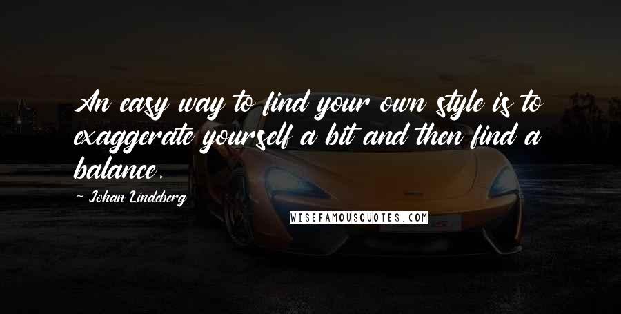 Johan Lindeberg Quotes: An easy way to find your own style is to exaggerate yourself a bit and then find a balance.