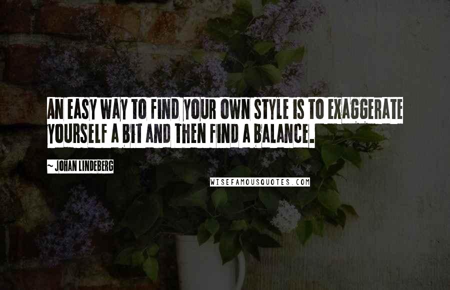 Johan Lindeberg Quotes: An easy way to find your own style is to exaggerate yourself a bit and then find a balance.