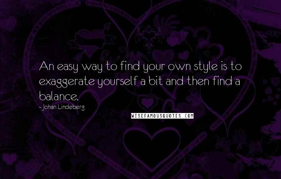 Johan Lindeberg Quotes: An easy way to find your own style is to exaggerate yourself a bit and then find a balance.