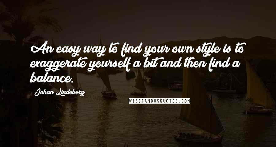 Johan Lindeberg Quotes: An easy way to find your own style is to exaggerate yourself a bit and then find a balance.