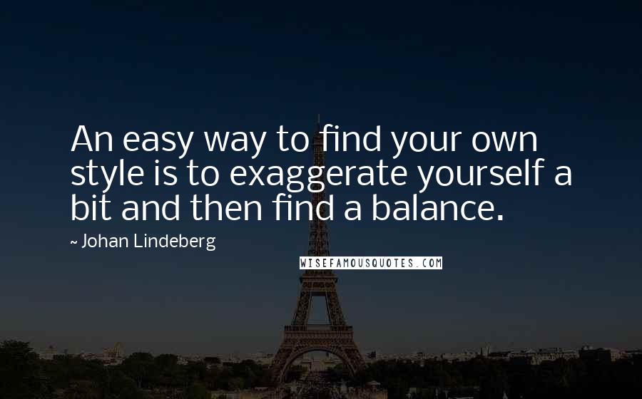 Johan Lindeberg Quotes: An easy way to find your own style is to exaggerate yourself a bit and then find a balance.