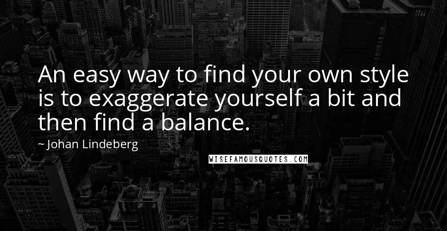 Johan Lindeberg Quotes: An easy way to find your own style is to exaggerate yourself a bit and then find a balance.