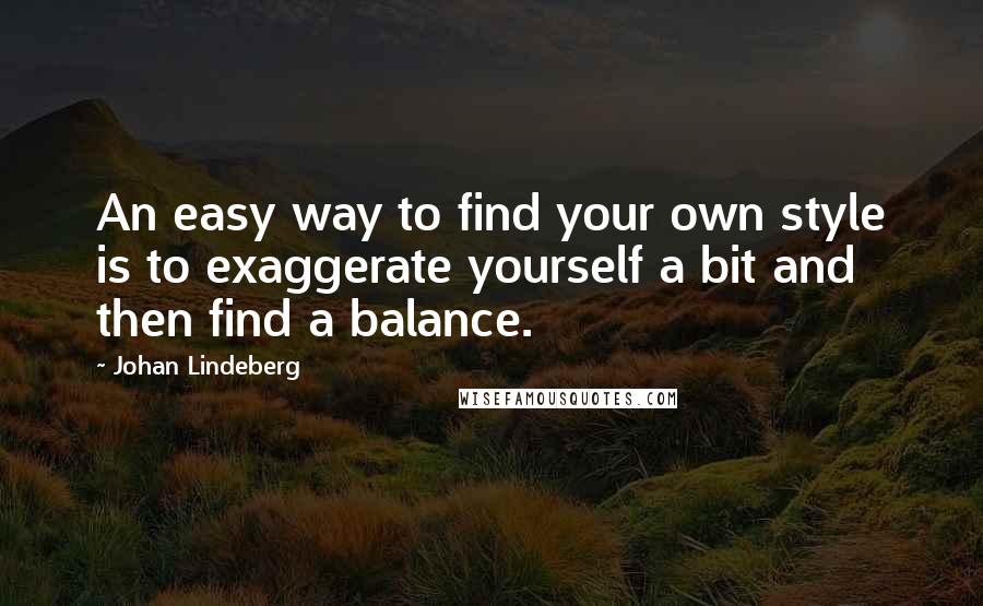 Johan Lindeberg Quotes: An easy way to find your own style is to exaggerate yourself a bit and then find a balance.