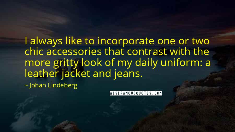 Johan Lindeberg Quotes: I always like to incorporate one or two chic accessories that contrast with the more gritty look of my daily uniform: a leather jacket and jeans.