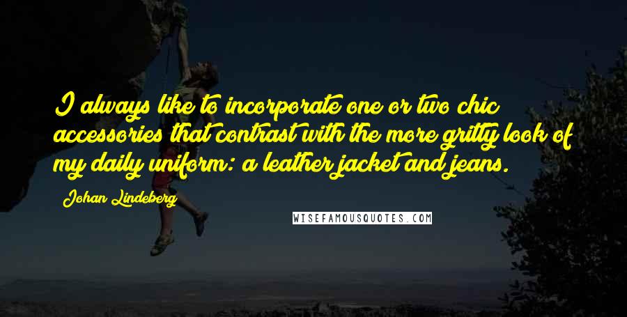 Johan Lindeberg Quotes: I always like to incorporate one or two chic accessories that contrast with the more gritty look of my daily uniform: a leather jacket and jeans.