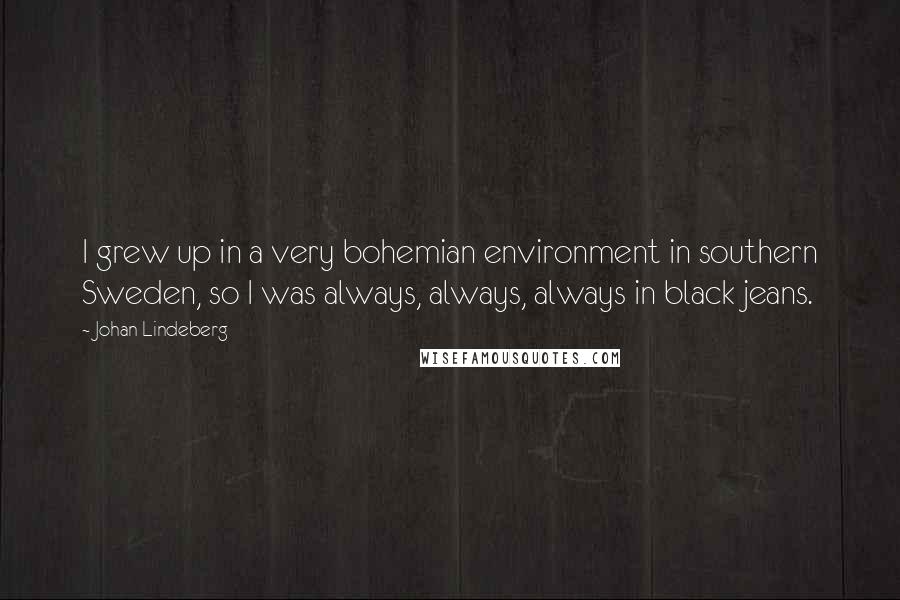 Johan Lindeberg Quotes: I grew up in a very bohemian environment in southern Sweden, so I was always, always, always in black jeans.