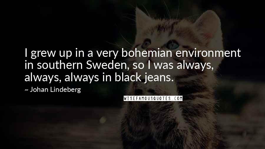 Johan Lindeberg Quotes: I grew up in a very bohemian environment in southern Sweden, so I was always, always, always in black jeans.