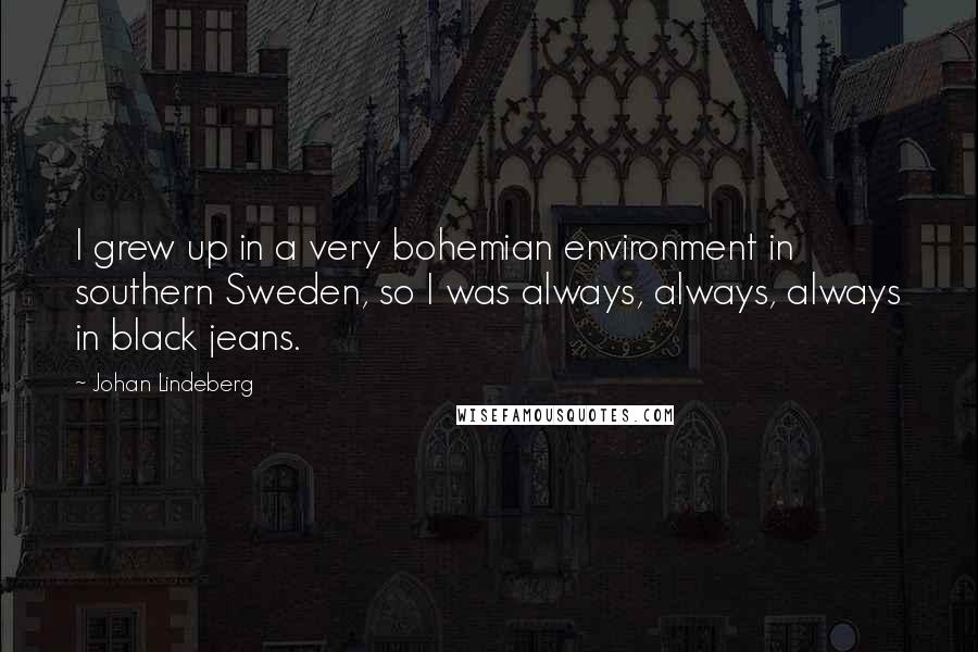 Johan Lindeberg Quotes: I grew up in a very bohemian environment in southern Sweden, so I was always, always, always in black jeans.