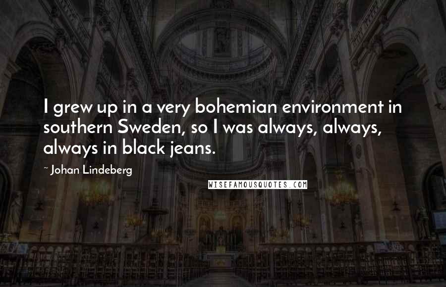 Johan Lindeberg Quotes: I grew up in a very bohemian environment in southern Sweden, so I was always, always, always in black jeans.