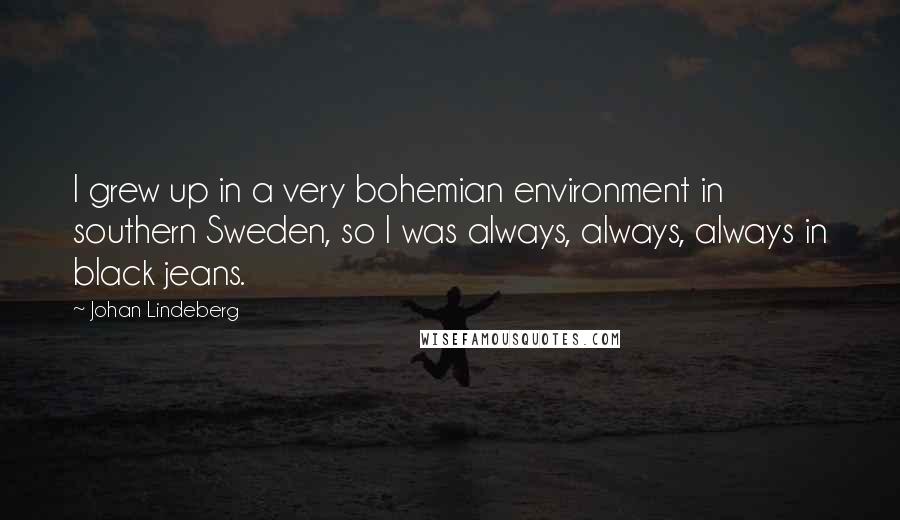 Johan Lindeberg Quotes: I grew up in a very bohemian environment in southern Sweden, so I was always, always, always in black jeans.