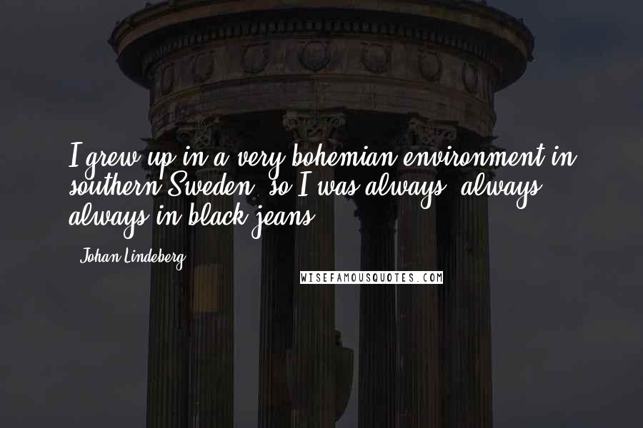 Johan Lindeberg Quotes: I grew up in a very bohemian environment in southern Sweden, so I was always, always, always in black jeans.