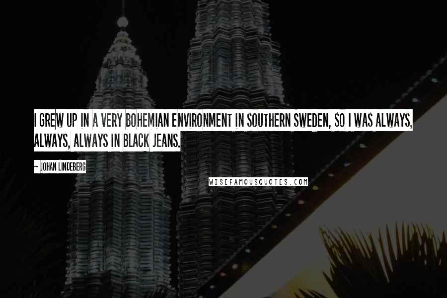 Johan Lindeberg Quotes: I grew up in a very bohemian environment in southern Sweden, so I was always, always, always in black jeans.