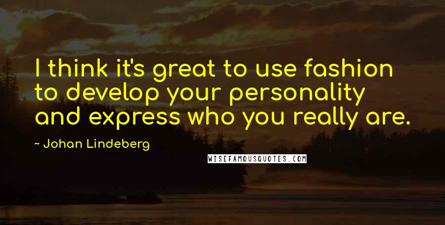 Johan Lindeberg Quotes: I think it's great to use fashion to develop your personality and express who you really are.