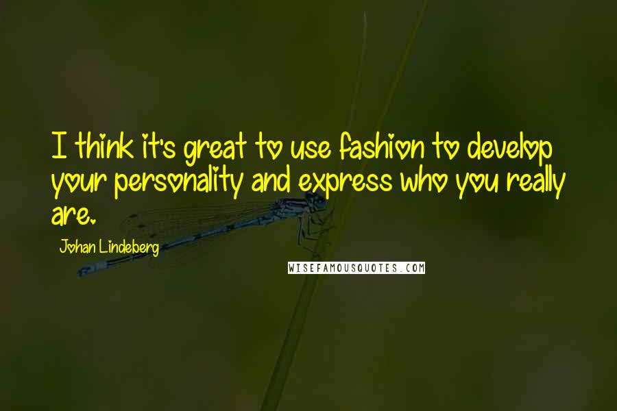 Johan Lindeberg Quotes: I think it's great to use fashion to develop your personality and express who you really are.