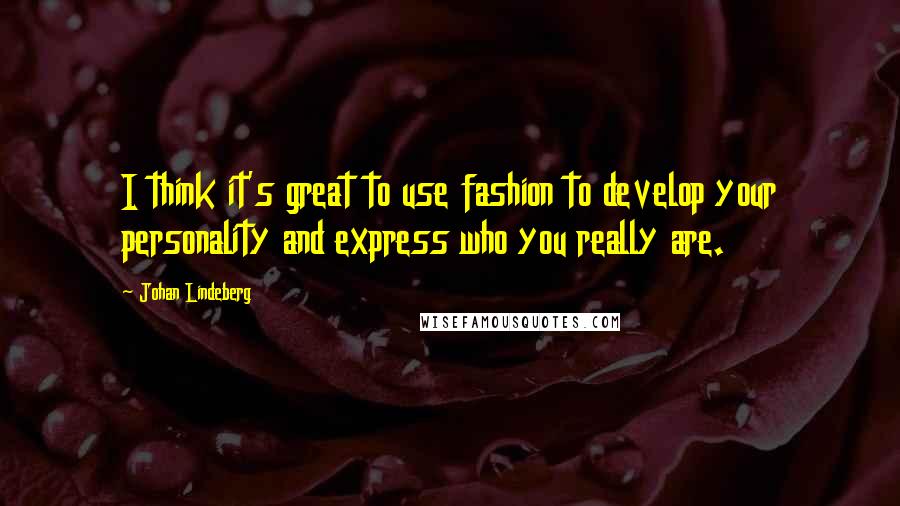 Johan Lindeberg Quotes: I think it's great to use fashion to develop your personality and express who you really are.