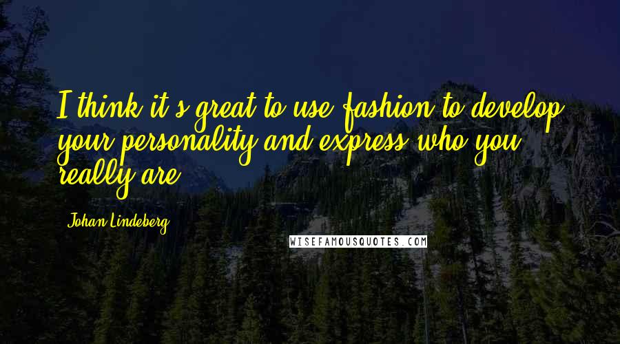 Johan Lindeberg Quotes: I think it's great to use fashion to develop your personality and express who you really are.