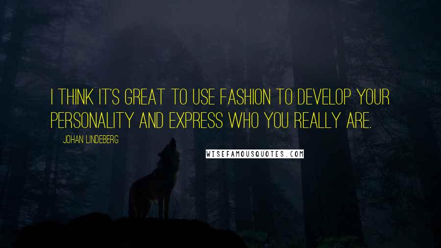 Johan Lindeberg Quotes: I think it's great to use fashion to develop your personality and express who you really are.