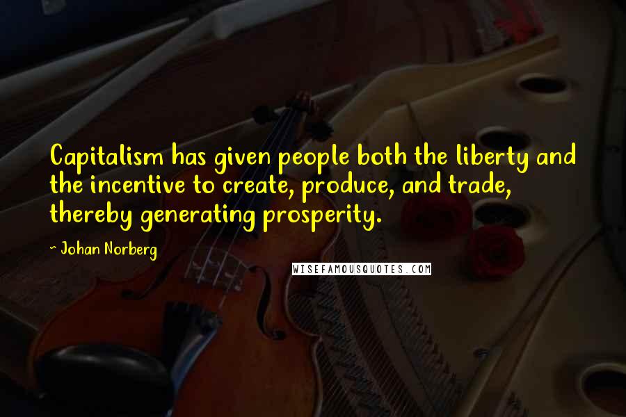 Johan Norberg Quotes: Capitalism has given people both the liberty and the incentive to create, produce, and trade, thereby generating prosperity.