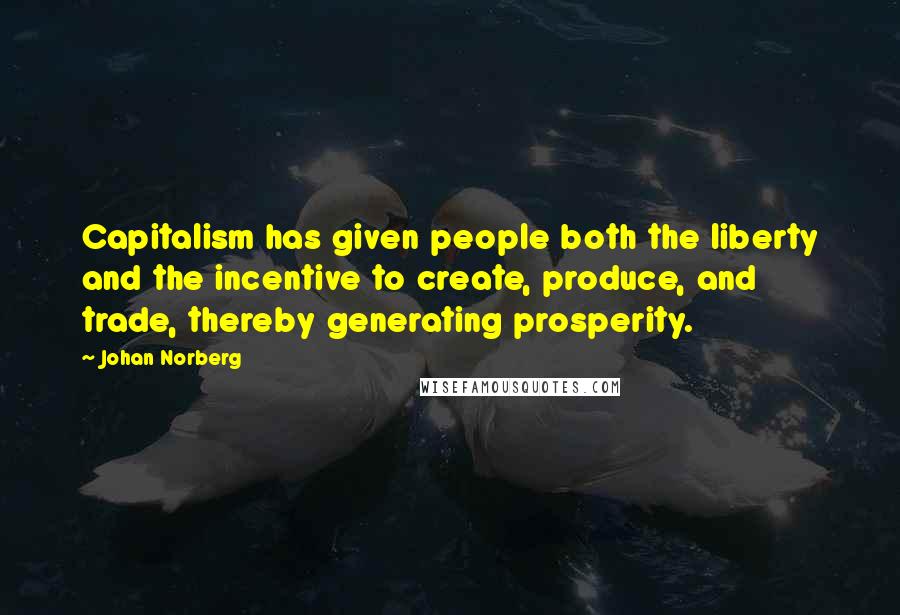 Johan Norberg Quotes: Capitalism has given people both the liberty and the incentive to create, produce, and trade, thereby generating prosperity.