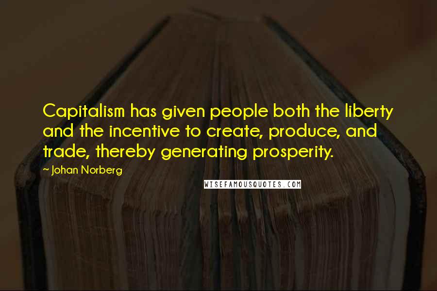 Johan Norberg Quotes: Capitalism has given people both the liberty and the incentive to create, produce, and trade, thereby generating prosperity.