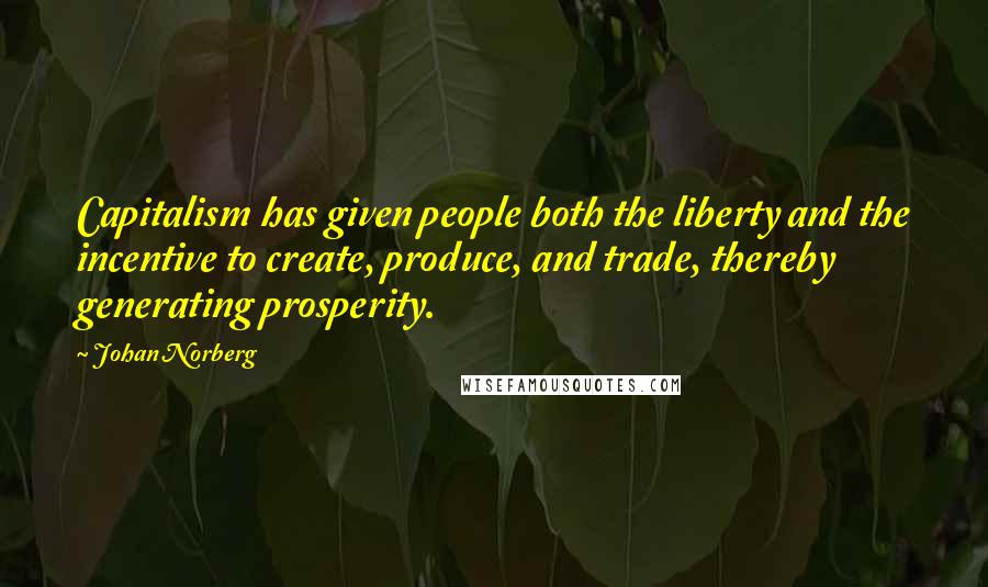 Johan Norberg Quotes: Capitalism has given people both the liberty and the incentive to create, produce, and trade, thereby generating prosperity.