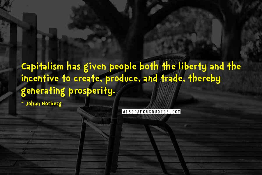 Johan Norberg Quotes: Capitalism has given people both the liberty and the incentive to create, produce, and trade, thereby generating prosperity.