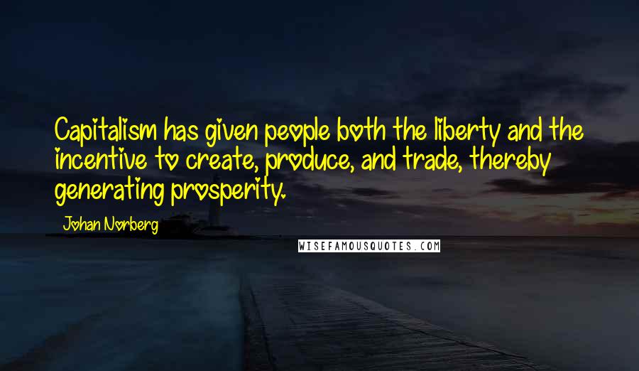 Johan Norberg Quotes: Capitalism has given people both the liberty and the incentive to create, produce, and trade, thereby generating prosperity.