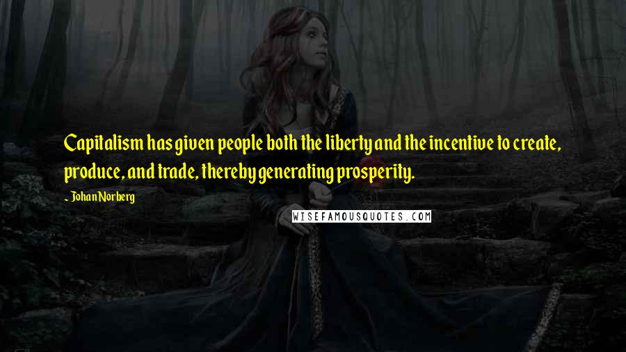 Johan Norberg Quotes: Capitalism has given people both the liberty and the incentive to create, produce, and trade, thereby generating prosperity.