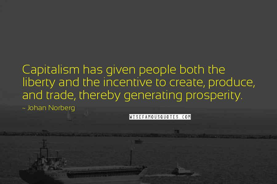Johan Norberg Quotes: Capitalism has given people both the liberty and the incentive to create, produce, and trade, thereby generating prosperity.
