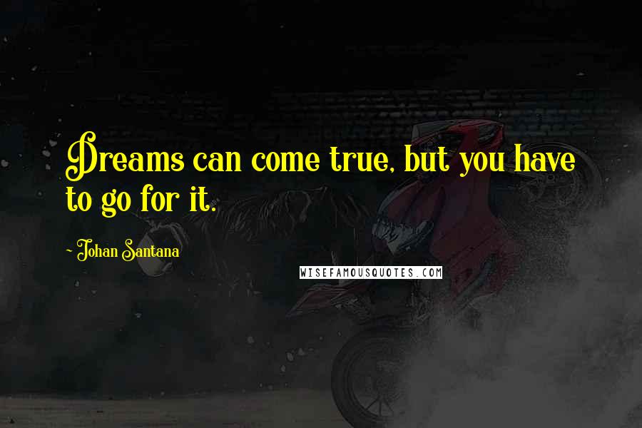 Johan Santana Quotes: Dreams can come true, but you have to go for it.