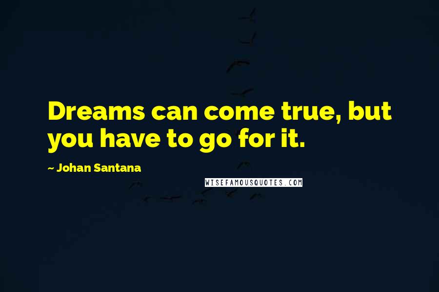Johan Santana Quotes: Dreams can come true, but you have to go for it.