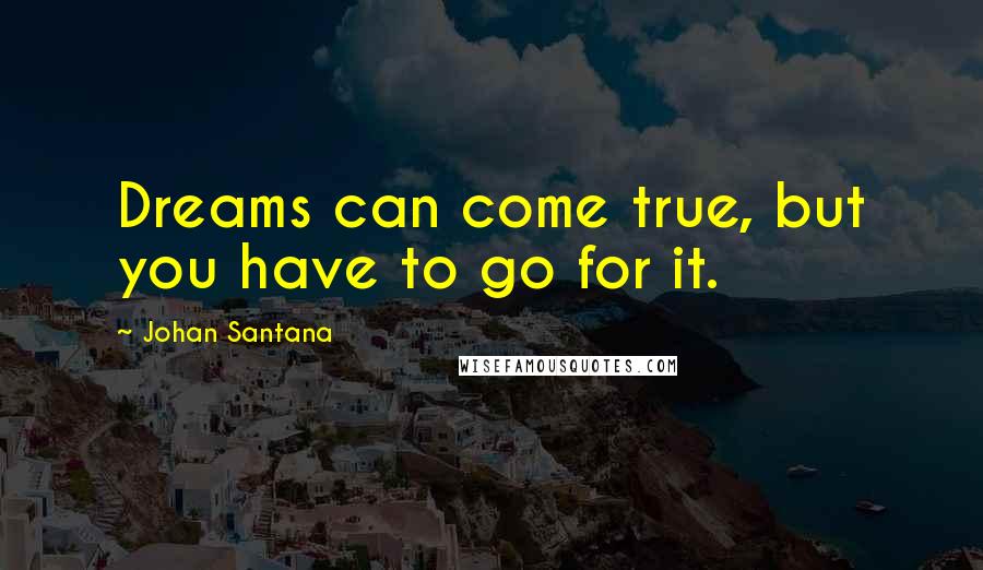 Johan Santana Quotes: Dreams can come true, but you have to go for it.