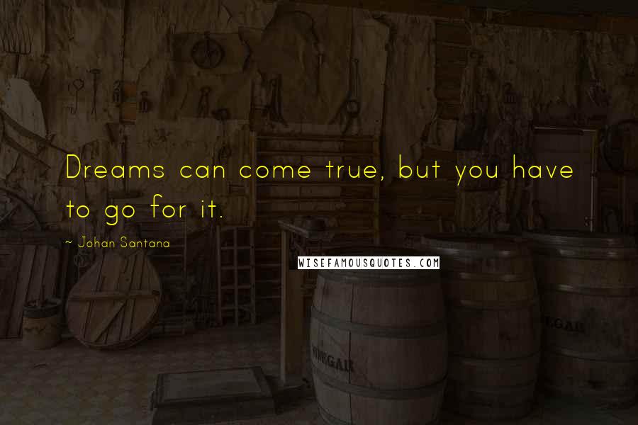 Johan Santana Quotes: Dreams can come true, but you have to go for it.